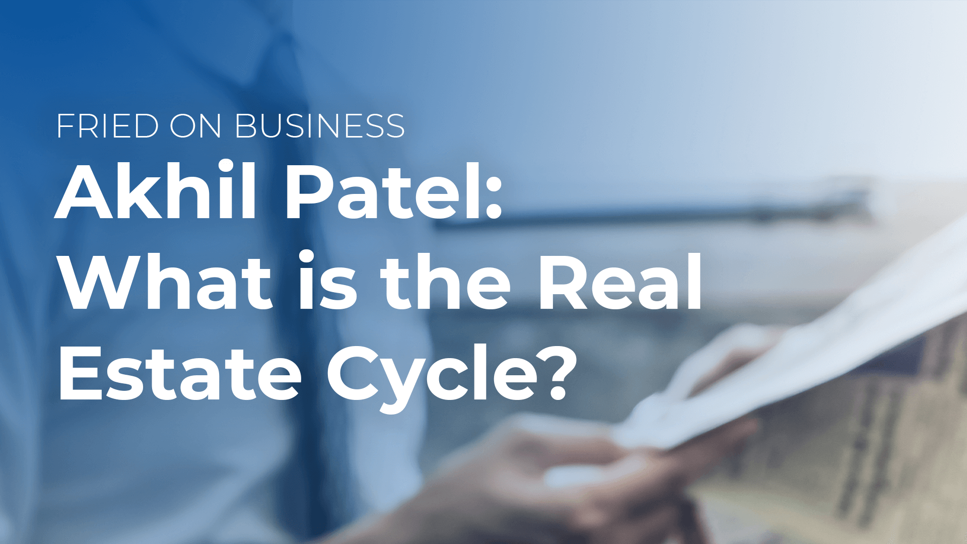 Akhil Patel - What is the Real Estate Cycle